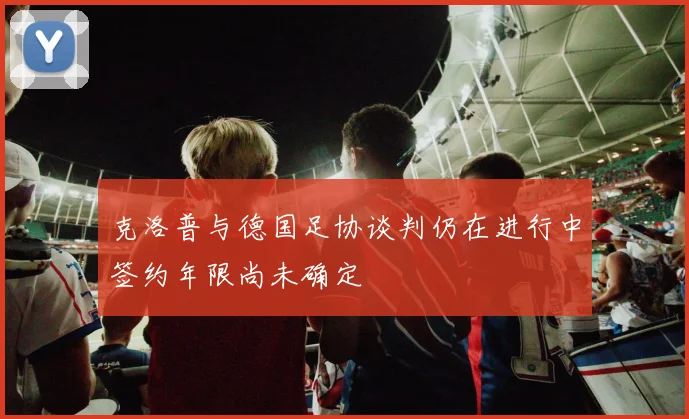 克洛普与德国足协谈判仍在进行中签约年限尚未确定