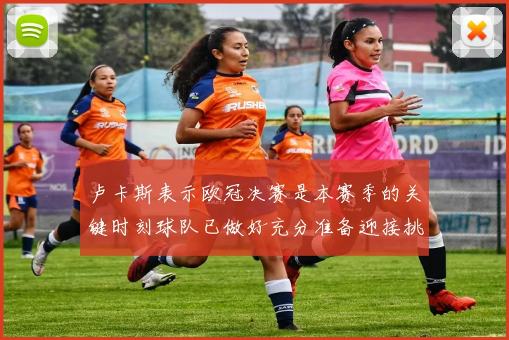 卢卡斯表示欧冠决赛是本赛季的关键时刻球队已做好充分准备迎接挑战