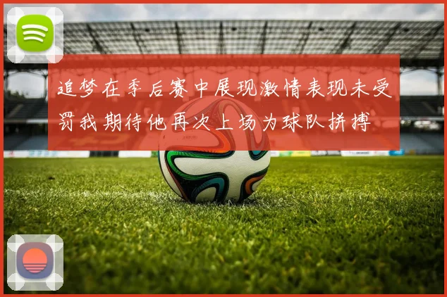 追梦在季后赛中展现激情表现未受罚我期待他再次上场为球队拼搏
