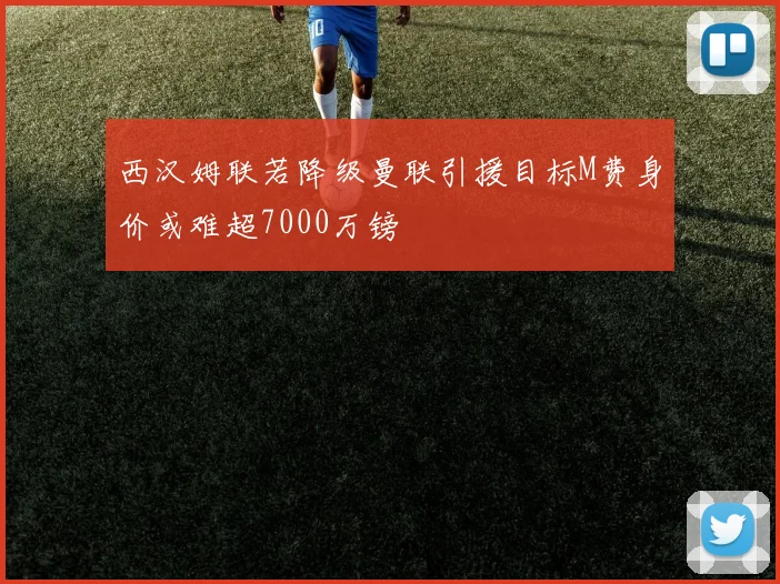 西汉姆联若降级曼联引援目标M费身价或难超7000万镑