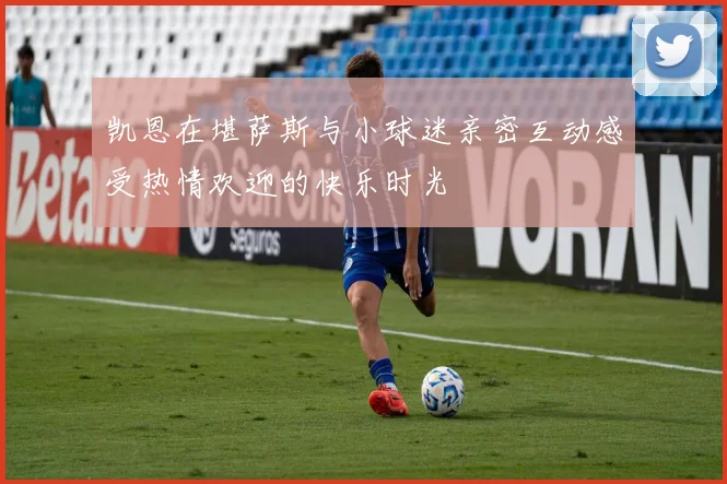 凯恩在堪萨斯与小球迷亲密互动感受热情欢迎的快乐时光