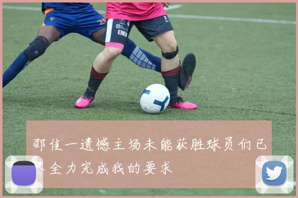 邵佳一遗憾主场未能获胜球员们已尽全力完成我的要求