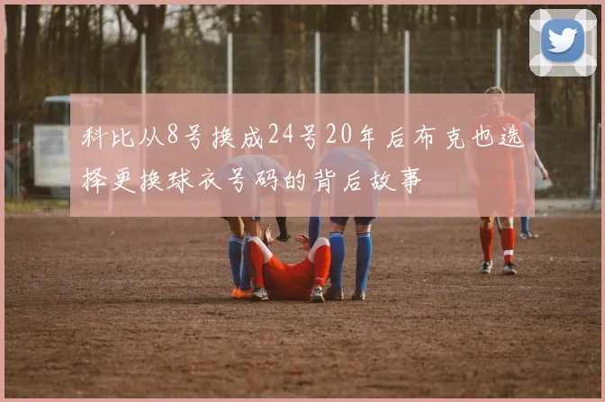 科比从8号换成24号20年后布克也选择更换球衣号码的背后故事